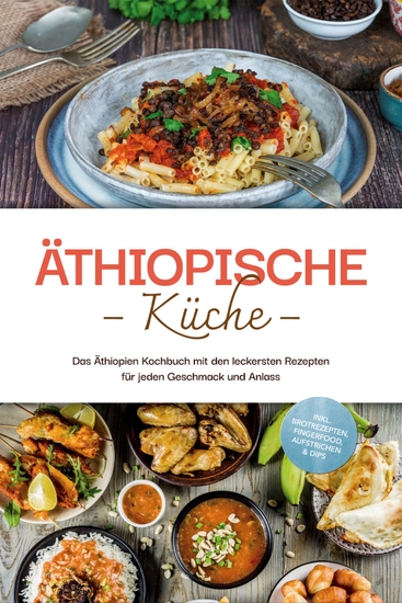 Äthiopische Küche: Das Äthiopien Kochbuch mit den leckersten Rezepten für jeden Geschmack und Anlass - inkl Brotrezepten Fingerfood Aufstrichen & Dips - cover