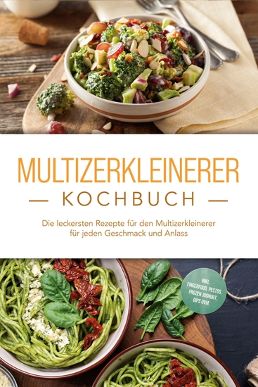 Multizerkleinerer Kochbuch: Die leckersten Rezepte für den Multizerkleinerer für jeden Geschmack und Anlass - inkl Fingerfood Pestos Frozen Joghurt Dips uvm - cover