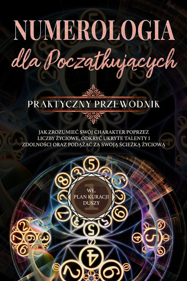 Numerologia dla początkujących - Praktyczny przewodnik: Jak zrozumieć swój charakter poprzez liczby życiowe odkryć ukryte talenty i zdolności oraz podążać za swoją ścieżką życiową | wł plan kuracji duszy - cover