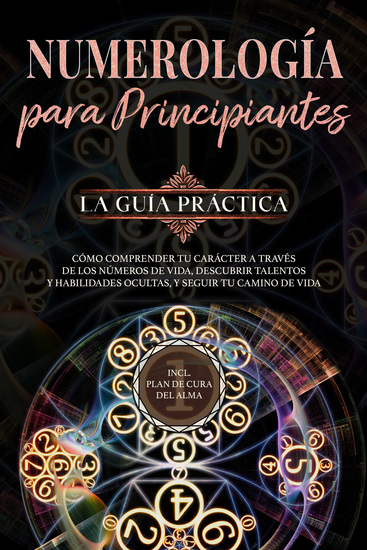 Numerología para principiantes - La guía práctica: Cómo comprender tu carácter a través de los números de vida descubrir talentos y habilidades ocultas y seguir tu camino de vida | incl plan de cura del alma - cover