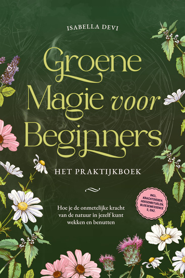 Groene magie voor beginners - Het praktijkboek: Hoe je de onmetelijke kracht van de natuur in jezelf kunt wekken en benutten | incl krachtdieren heksenrituelen bloesemessences enz - cover