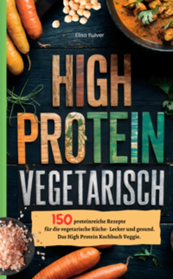 High Protein Vegetarisch - 150 proteinreiche Rezepte für die vegetarische Küche- Lecker und gesund Das High Protein Kochbuch Veggie - cover