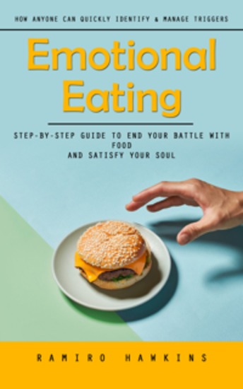 Emotional Eating: How Anyone Can Quickly Identify & Manage Triggers (Step-by-step Guide to End Your Battle With Food and Satisfy Your Soul) - cover