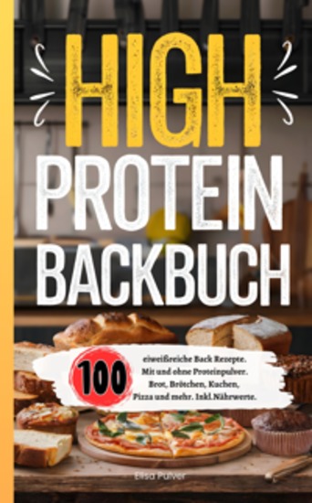 High Protein Backbuch - 100 eiweißreiche Back Rezepte Mit und ohne Proteinpulver Brot Brötchen Kuchen Pizza und mehr Inkl Nährwerte - cover