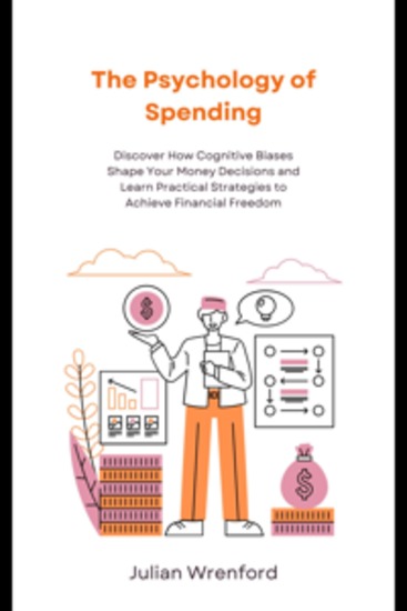 The Psychology of Spending - Discover How Cognitive Biases Shape Your Money Decisions and Learn Practical Strategies to Achieve Financial Freedom - cover