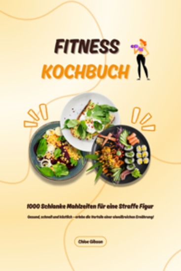 Fitness Kochbuch: 1000 Schlanke Mahlzeiten für eine Straffe Figur (Gesund schnell und köstlich – erlebe die Vorteile einer eiweißreichen Ernährung!) - cover