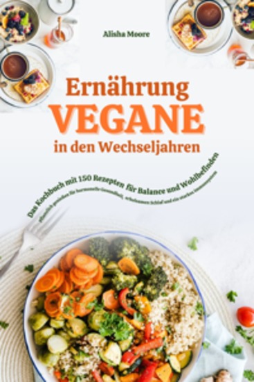 Vegane Ernährung in den Wechseljahren: Das Kochbuch mit 150 Rezepten für Balance und Wohlbefinden (Pflanzlich genießen für hormonelle Gesundheit erholsamen Schlaf und ein starkes Immunsystem) - cover