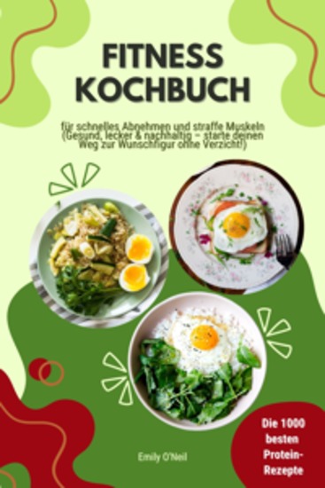 Fitness Kochbuch: Die 1000 besten Protein-Rezepte für schnelles Abnehmen und straffe Muskeln (Gesund lecker und nachhaltig – starte deinen Weg zur Wunschfigur ohne Verzicht!) - cover