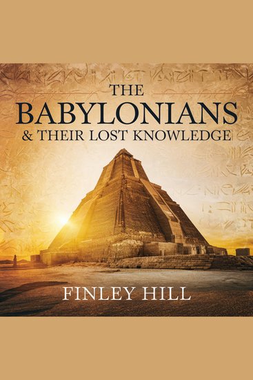 The Babylonians & Their Lost Knowledge - How One of the Oldest Civilizations Shaped Science Astronomy and Mathematics - cover