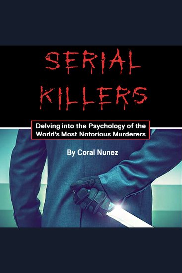 Serial Killers - Delving into the Psychology of the World's Most Notorious Murderers - cover