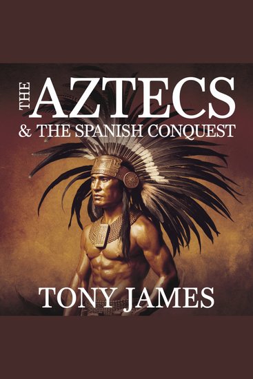 The Aztecs & The Spanish Conquest - The Rise of an Empire the Arrival of Cortés and the Fall of Tenochtitlán" - cover