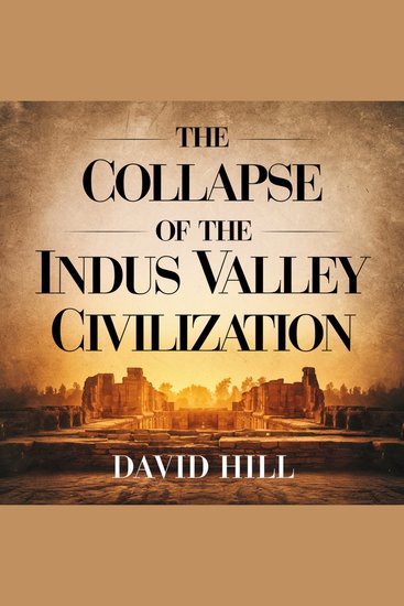 The Collapse of the Indus Valley Civilization - Unraveling the Mystery Behind One of the World’s Oldest Lost Civilizations - cover
