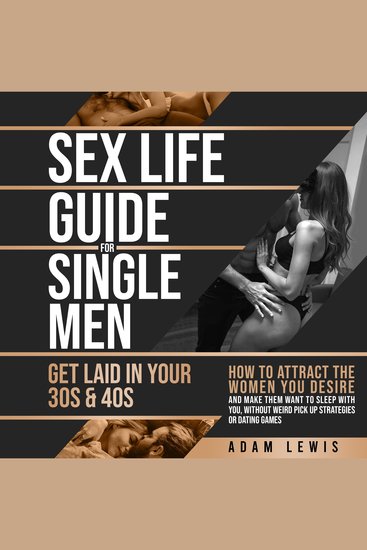 Sex Life Guide for Single Men - Get laid in Your 30s & 40s - How to Attract the Women You Desire and Make Them Want to Sleep With You Without Weird Pick Up-Strategies or Dating Games - cover