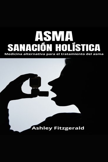ASMA: SANACIÓN HOLÍSTICA - Medicina alternativa para el tratamiento del asma Descubra un nuevo enfoque para el manejo del asma - cover