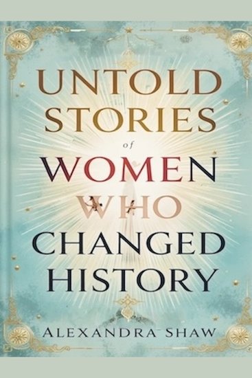 Untold Stories of Women Who Changed History - Women Who Shaped Our World - cover