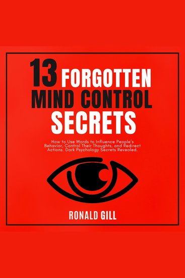 13 Forgotten Mind Control Secrets - How to Use Words to Influence People’s Behavior Target Their Thoughts and Redirect Actions Dark Psychology Secrets Revealed - cover