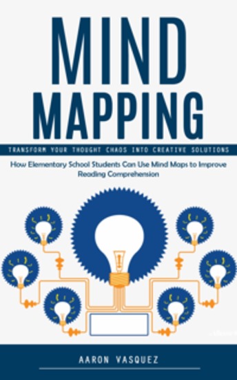 Mind Mapping: Transform Your Thought Chaos Into Creative Solutions (How Elementary School Students Can Use Mind Maps to Improve Reading Comprehension) - cover