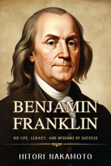 Benjamin Franklin - His Life Legacy and Wisdoms of Success - cover