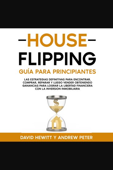 House flipping: Guía para principiantes - Las estrategias definitivas para encontrar comprar reparar y luego vender obteniendo ganancias para lograr la libertad financiera con la inversión inmobiliaria - cover
