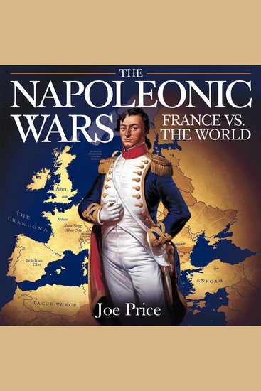 The Napoleonic Wars – France vs the World - The Rise Battles and Fall of Napoleon’s Empire - cover