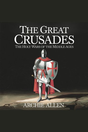 The Great Crusades – The Holy Wars of the Middle Ages - The Battles Leaders and Legacy of the War for the Holy Land - cover