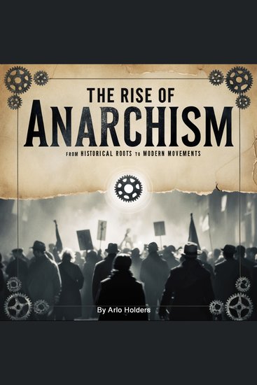 The Rise of Anarchism - From Historical Roots to Modern Movements - cover