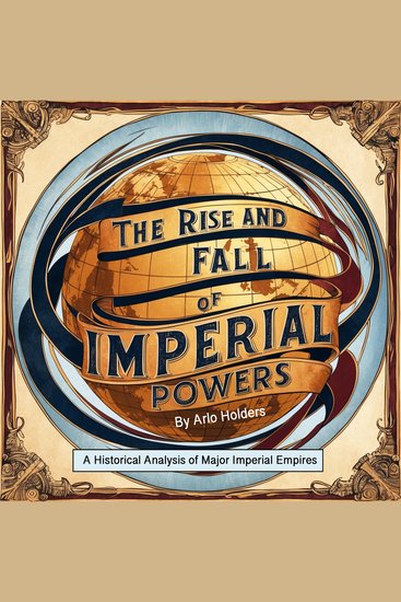The Rise and Fall of Imperial Powers - A Historical Analysis of Major Imperial Empires - cover