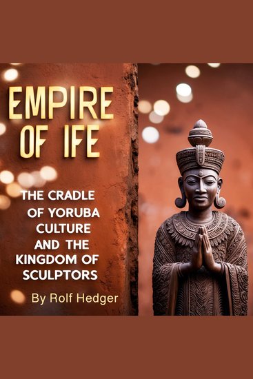 Empire of Ife - The Cradle of Yoruba Culture and the Kingdom of Sculptors - cover