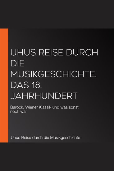 Uhus Reise durch die Musikgeschichte Das 18 Jahrhundert - Barock Wiener Klassik und was sonst noch war - cover