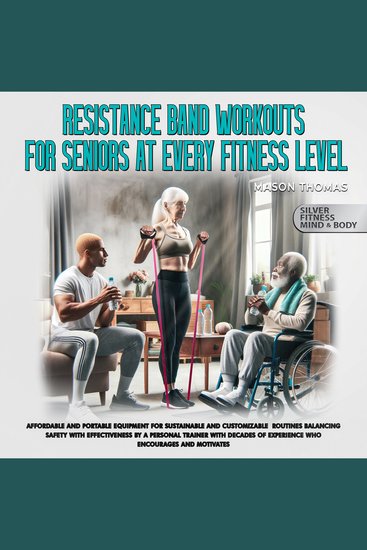 Resistance Band Workouts For Seniors At Every Fitness Level - Affordable and Portable Equipment for Detailed Sustainable and Customizable Routines That Balance Safety With Effectiveness By a Personal Trainer With Decades of Experience Who Encourages and Motivates - cover