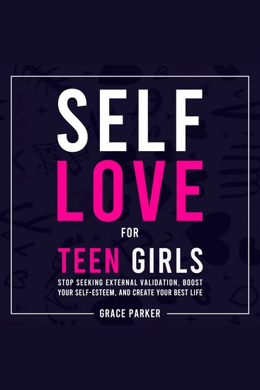 Self-Love for Teen Girls - Stop Seeking External Validation Boost Your Self-Esteem and Create Your Best Life - cover