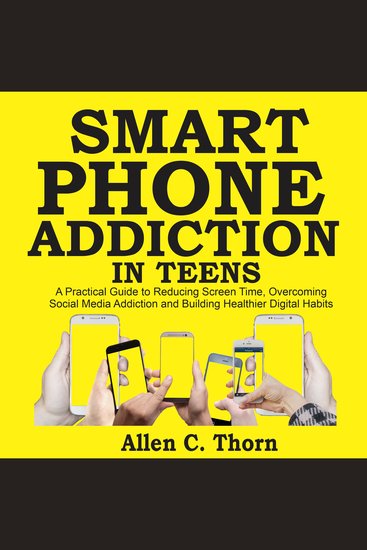 Smartphone Addiction in Teens - A Practical Guide to Reducing Screen Time Overcoming Social Media Addiction and Building Healthier Digital Habits - cover