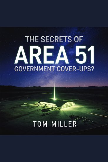 The Secrets of Area 51 – Government Cover-Ups? - UFOs Secret Technology and the Truth Behind America’s Most Mysterious Base - cover