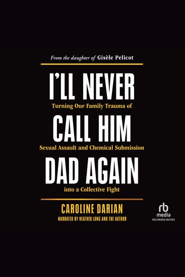 I'll Never Call Him Dad Again - Turning Our Family Trauma of Sexual Assault and Chemical Submission into a Collective Fight - cover