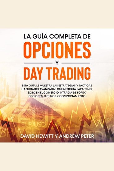La guía completa de opciones y day trading: Esta guía le muestra las estrategias y tácticas habilidades avanzadas que necesita para tener éxito en el comercio intradía de Forex opciones futuros y comportamiento - cover