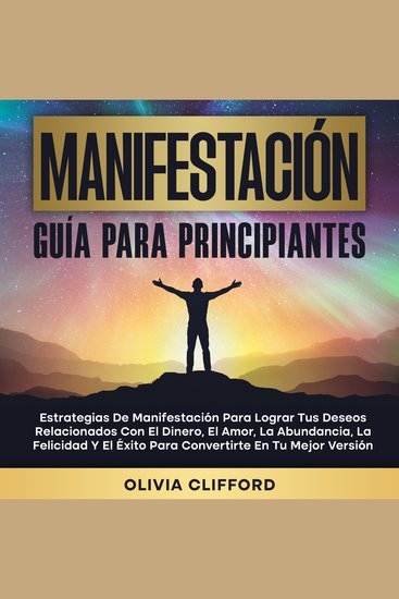 Manifestación: Guía para principiantes; Estrategias de manifestación para lograr tus deseos relacionados con el dinero el amor la abundancia la felicidad y el éxito para convertirte en tu mejor versión - cover