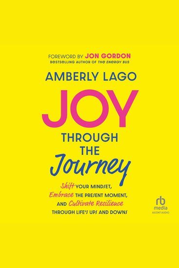 Joy Through the Journey - Shift Your Mindset Embrace the Present Moment and Cultivate Resilience Through Life's Ups and Downs - cover