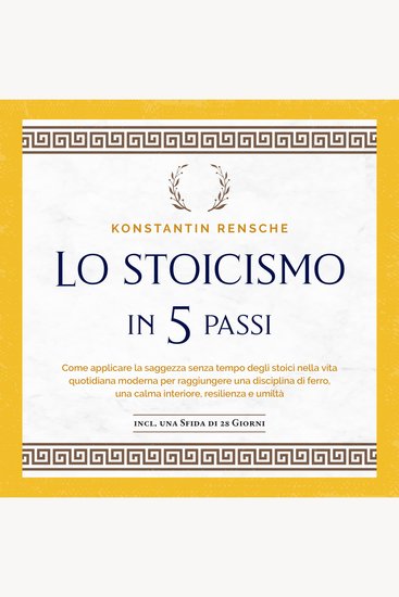 Lo stoicismo in 5 passi: Come applicare la saggezza senza tempo degli stoici nella vita quotidiana moderna per raggiungere una disciplina di ferro una calma interiore resilienza e umiltà - cover