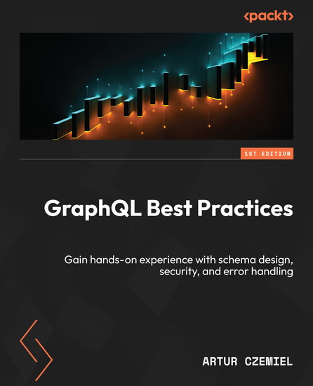 GraphQL Best Practices - Gain hands-on experience with schema design security and error handling - cover