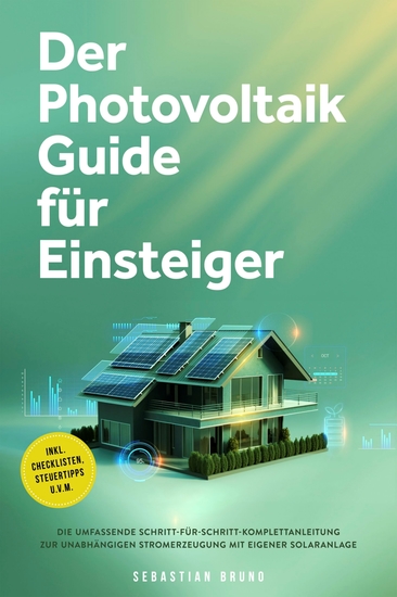 Der Photovoltaik Guide für Einsteiger: Die umfassende Schritt-für-Schritt-Komplettanleitung zur unabhängigen Stromerzeugung mit eigener Solaranlage - inkl Checklisten Steuertipps uvm - cover