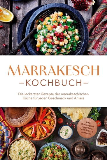 Marrakesch Kochbuch: Die leckersten Rezepte der marrakeschischen Küche für jeden Geschmack und Anlass - inkl Brotrezepten Fingerfood Aufstrichen & Getränken - cover