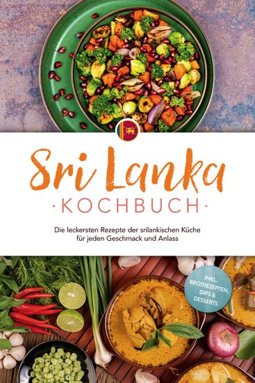 Sri Lanka Kochbuch: Die leckersten Rezepte der srilankischen Küche für jeden Geschmack und Anlass - inkl Brotrezepten Dips & Desserts - cover