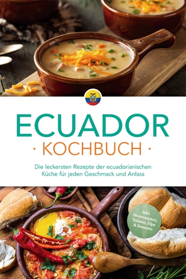 Ecuador Kochbuch: Die leckersten Rezepte der ecuadorianischen Küche für jeden Geschmack und Anlass - inkl Brotrezepten Salaten Dips & Desserts - cover