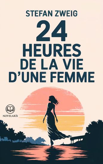 Stefan Zweig - 24 heures de la vie d'une femme - Un chef-d'œuvre de Stefan Zweig – Une journée qui bouleverse une vie (Éditions Novelaris) - cover