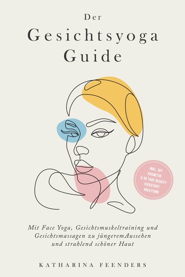 Der Gesichtsyoga Guide: Mit Face Yoga Gesichtsmuskeltraining und Gesichtsmassagen zu jüngerem Aussehen und strahlend schöner Haut - inkl DIY Kosmetik & 30 Tage Beauty-Kickstart-Anleitung - cover