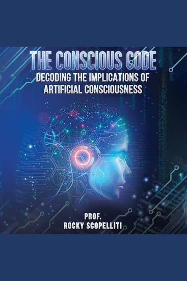 The Conscious Code - Decoding the Implications of Artificial Consciousness - cover