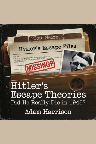 Hitler’s Escape Theories – Did He Really Die in 1945? - Declassified Files Eyewitness Testimonies and the Mystery of His Final Days - cover