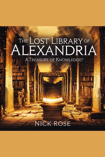 The Lost Library of Alexandria – A Treasure of Knowledge? - The History Mystery and Legacy of the Greatest Library of the Ancient World - cover