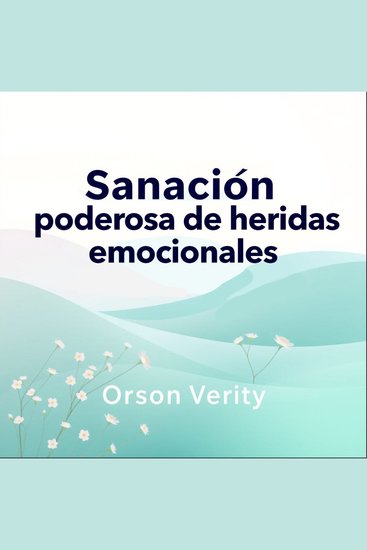 Sanación poderosa de heridas emocionales - ¡Transforma tu preparación para la sanación! Accede a lecciones de audio poderosas para sanar tus heridas emocionales - cover