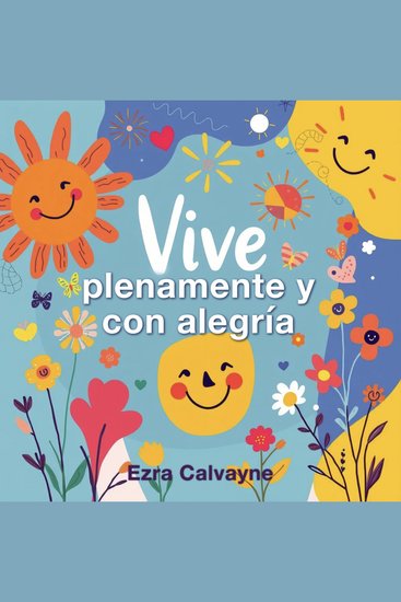 Vive plenamente y con alegría - ¡Vive plenamente y con alegría! Descubre lecciones de audio impactantes para potenciar tu vida al máximo - cover